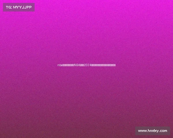 nba总决赛赛事安排—NBA总决赛2024赛事安排详细赛程对阵时间地点全解析